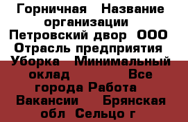 Горничная › Название организации ­ Петровский двор, ООО › Отрасль предприятия ­ Уборка › Минимальный оклад ­ 15 000 - Все города Работа » Вакансии   . Брянская обл.,Сельцо г.